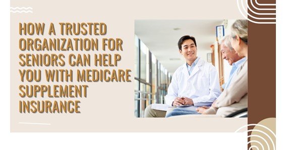 How a Trusted Organization for Seniors Can Help You With Medicare Supplement Insurance
